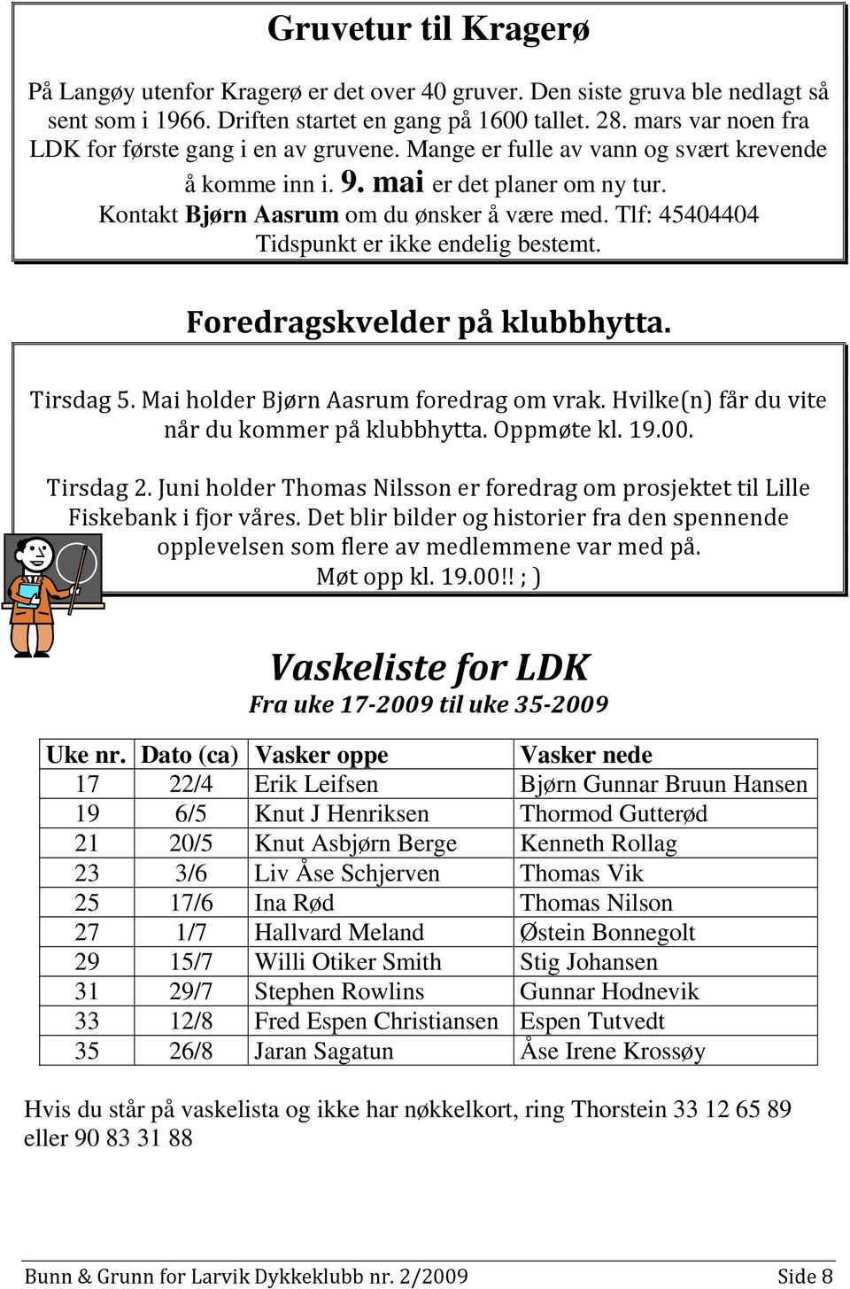 Tlf: 45404404 Tidspunkt er ikke endelig bestemt. Foredragskvelder på klubbhytta. Tirsdag 5. Mai holder Bjørn Aasrum foredrag om vrak. Hvilke(n) får du vite når du kommer på klubbhytta. Oppmøte kl. 19.