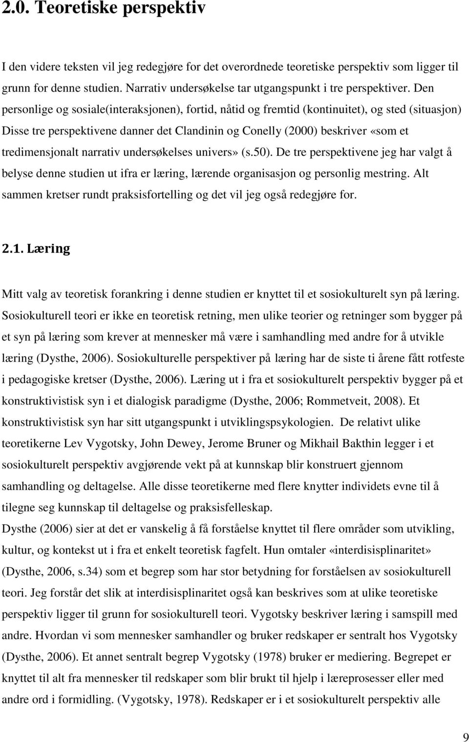 Den personlige og sosiale(interaksjonen), fortid, nåtid og fremtid (kontinuitet), og sted (situasjon) Disse tre perspektivene danner det Clandinin og Conelly (2000) beskriver «som et tredimensjonalt