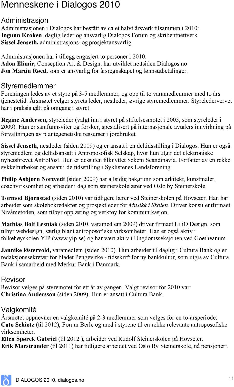 no Jon Martin Røed, som er ansvarlig for årsregnskapet og lønnsutbetalinger. Styremedlemmer Foreningen ledes av et styre på 3-5 medlemmer, og opp til to varamedlemmer med to års tjenestetid.