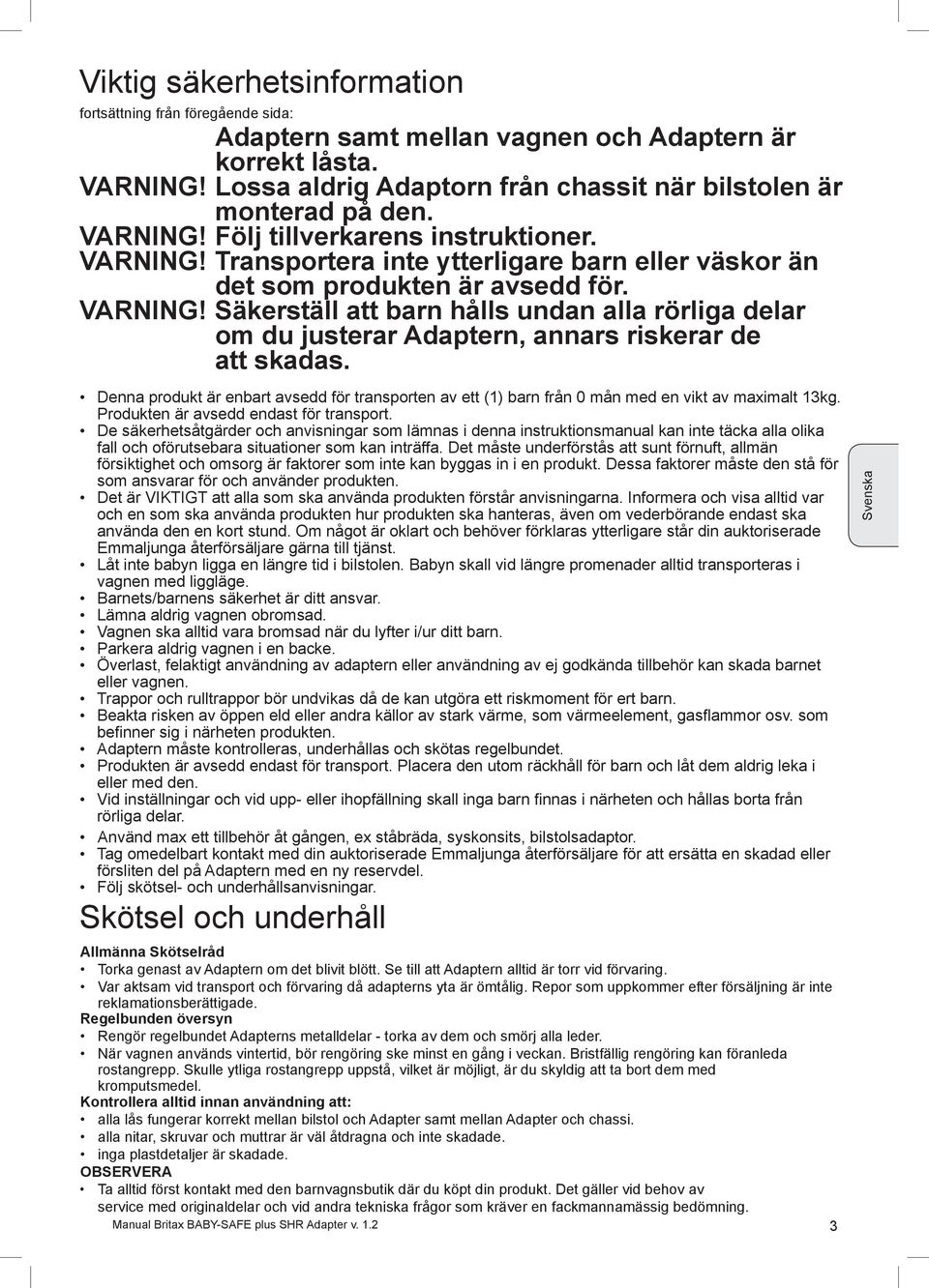 Denna produkt är enbart avsedd för transporten av ett () barn från 0 mån med en vikt av maximalt kg. Produkten är avsedd endast för transport.