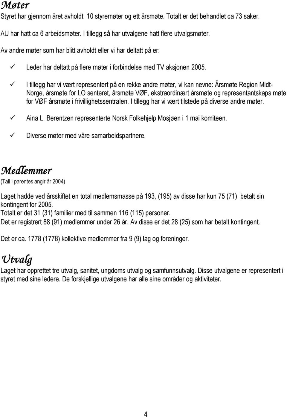 I tillegg har vi vært representert på en rekke andre møter, vi kan nevne: Årsmøte Region Midt- Norge, årsmøte for LO senteret, årsmøte VØF, ekstraordinært årsmøte og representantskaps møte for VØF