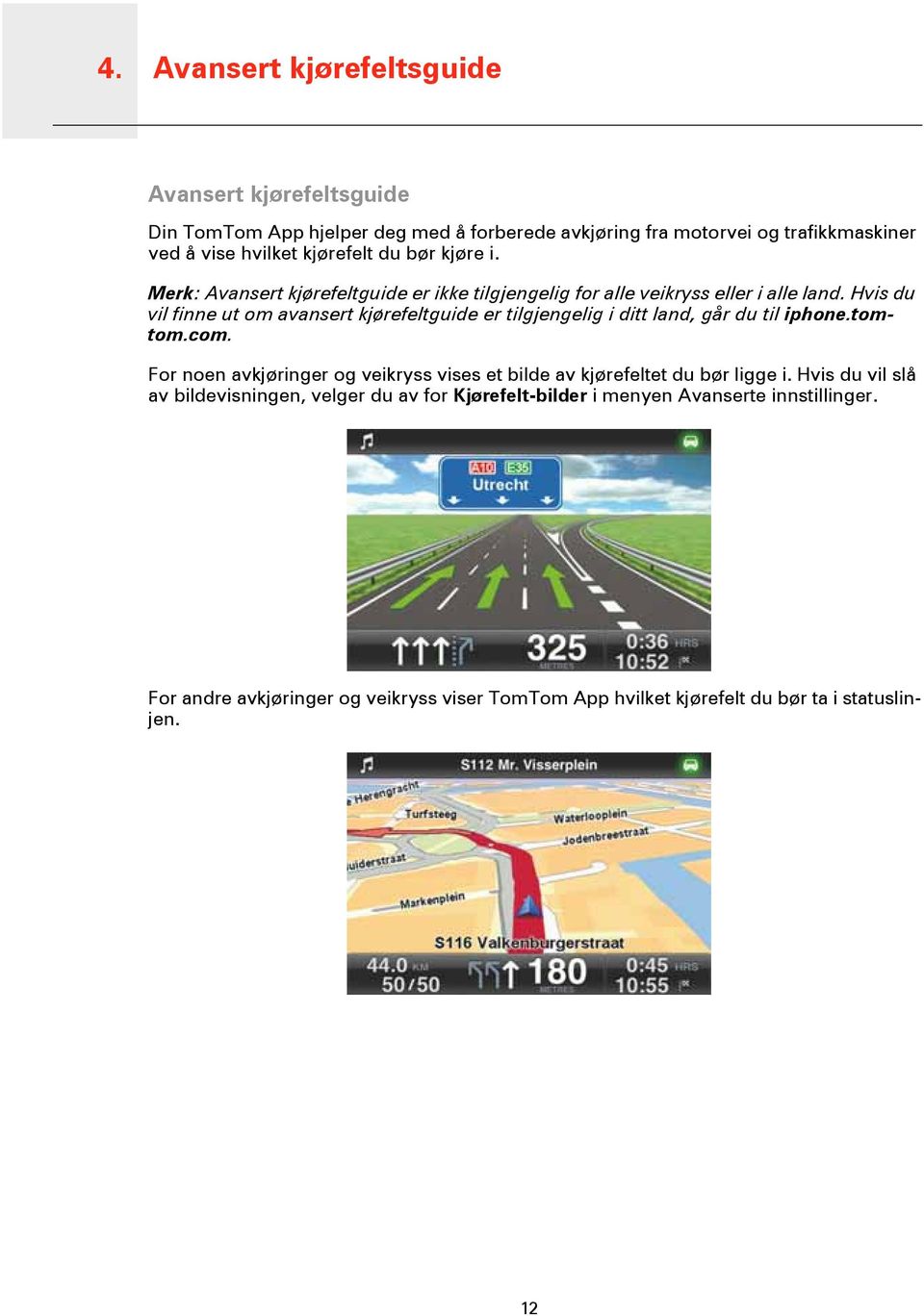 Hvis du vil finne ut om avansert kjørefeltguide er tilgjengelig i ditt land, går du til iphone.tomtom.com.