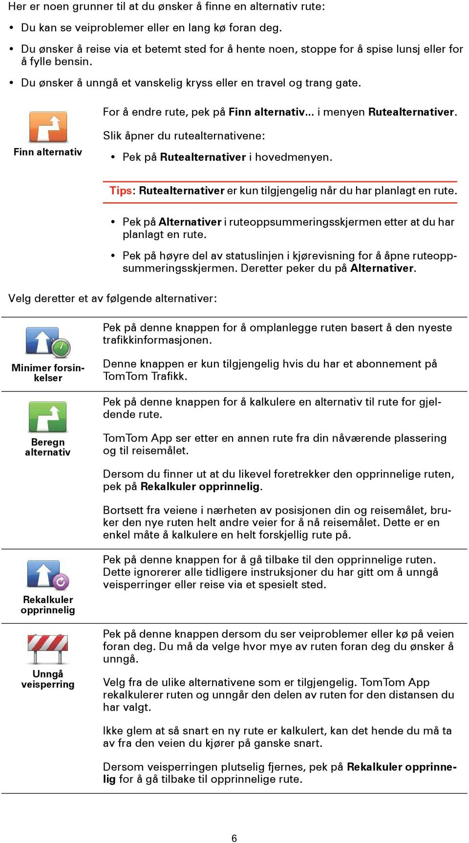 For å endre rute, pek på Finn alternativ... i menyen Rutealternativer. Finn alternativ Slik åpner du rutealternativene: Pek på Rutealternativer i hovedmenyen.