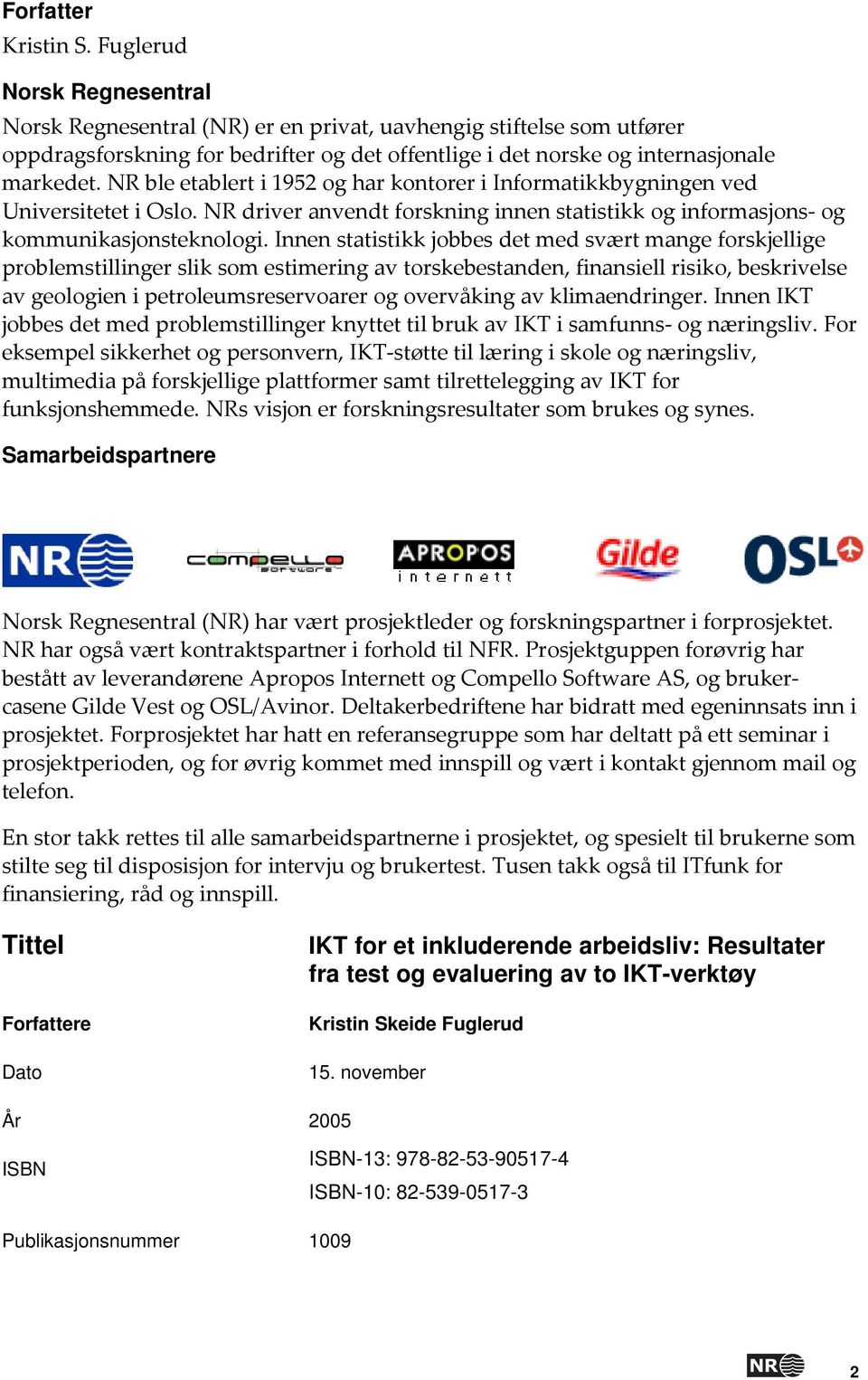 NR ble etablert i 1952 og har kontorer i Informatikkbygningen ved Universitetet i Oslo. NR driver anvendt forskning innen statistikk og informasjons og kommunikasjonsteknologi.