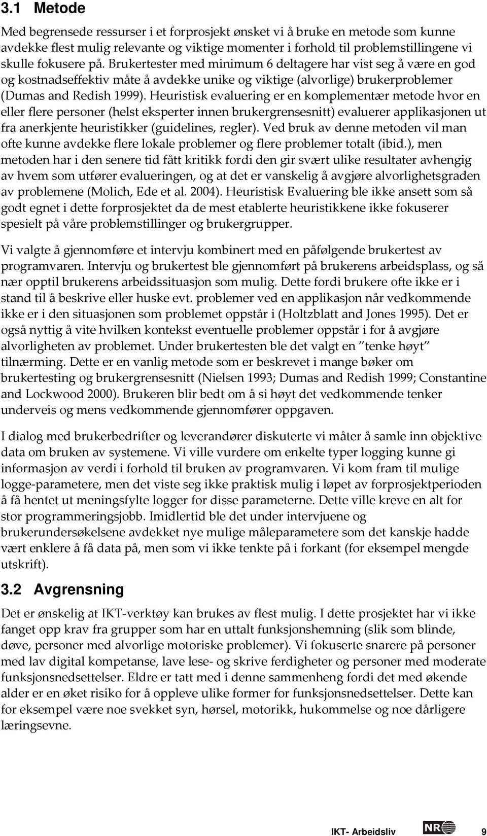 Heuristisk evaluering er en komplementær metode hvor en eller flere personer (helst eksperter innen brukergrensesnitt) evaluerer applikasjonen ut fra anerkjente heuristikker (guidelines, regler).