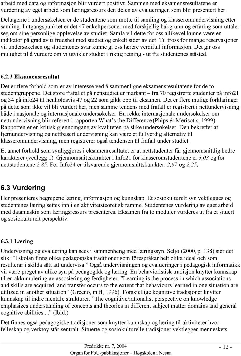 I utgangspunktet er det 47 enkeltpersoner med forskjellig bakgrunn og erfaring som uttaler seg om sine personlige opplevelse av studiet.