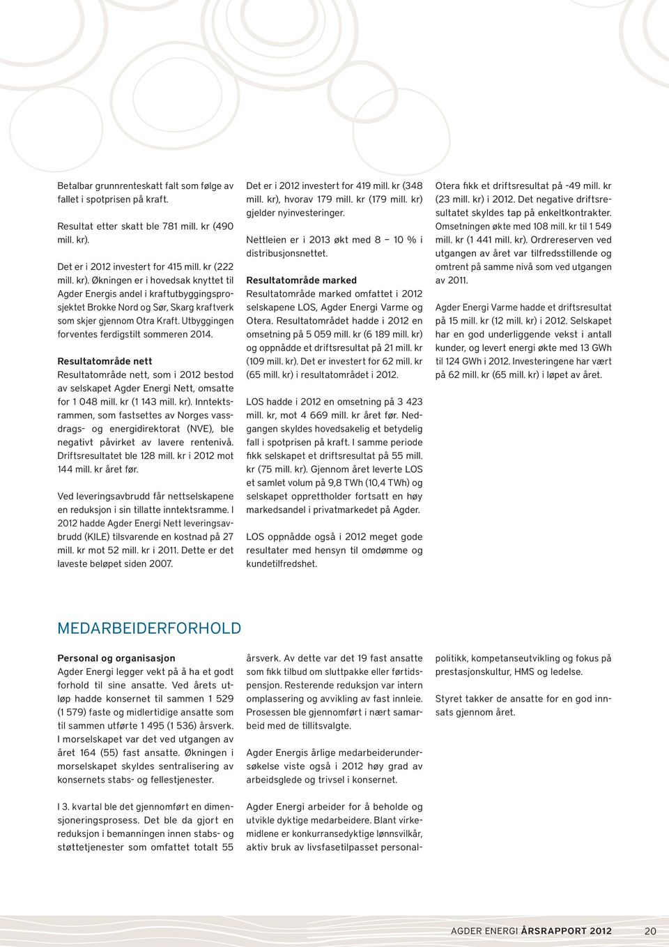 Økningen er i hovedsak knyttet til Agder Energis andel i kraftutbyggingsprosjektet Brokke Nord og Sør, Skarg kraftverk som skjer gjennom Otra Kraft. Utbyggingen forventes ferdigstilt sommeren 2014.