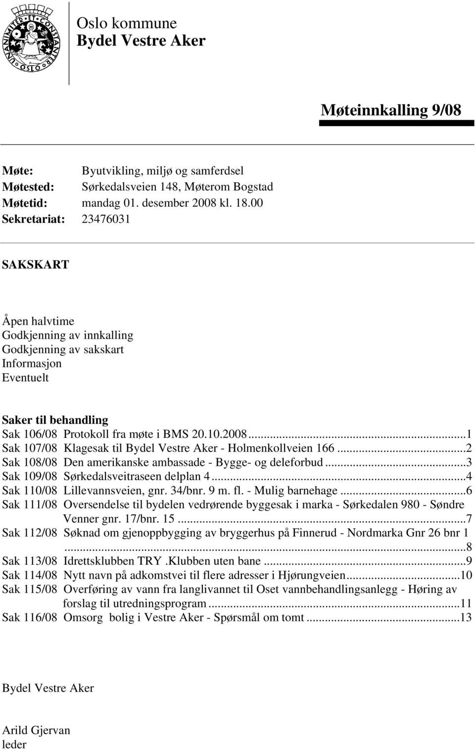 ..1 Sak 107/08 Klagesak til Bydel Vestre Aker - Holmenkollveien 166...2 Sak 108/08 Den amerikanske ambassade - Bygge- og deleforbud...3 Sak 109/08 Sørkedalsveitraseen delplan 4.