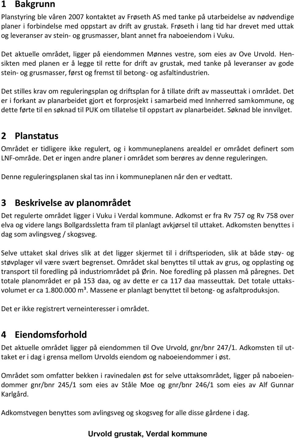 Hensikten med planen er å legge til rette for drift av grustak, med tanke på leveranser av gode stein- og grusmasser, først og fremst til betong- og asfaltindustrien.