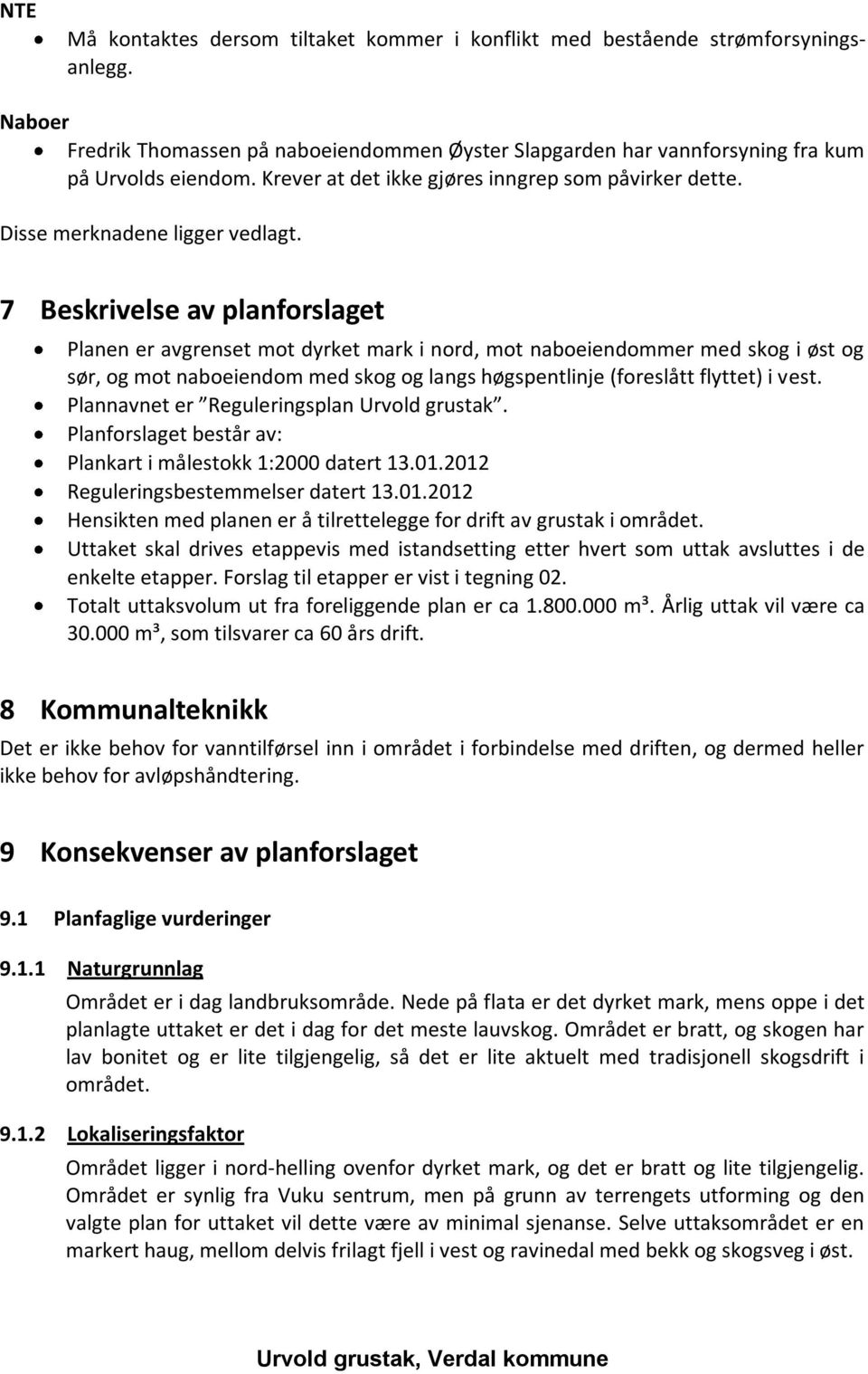 7 Beskrivelse av planforslaget Planen er avgrenset mot dyrket mark i nord, mot naboeiendommer med skog i øst og sør, og mot naboeiendom med skog og langs høgspentlinje (foreslått flyttet) i vest.