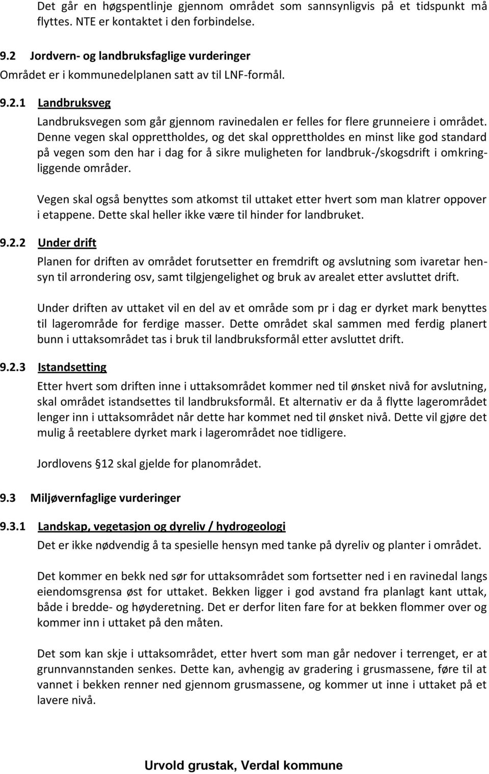 Denne vegen skal opprettholdes, og det skal opprettholdes en minst like god standard på vegen som den har i dag for å sikre muligheten for landbruk-/skogsdrift i omkringliggende områder.