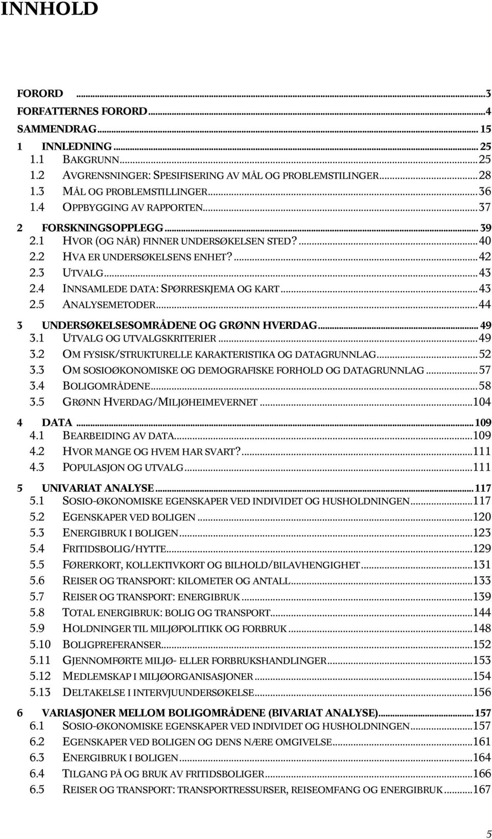 4 INNSAMLEDE DATA: SPØRRESKJEMA OG KART...43 2.5 ANALYSEMETODER...44 3 UNDERSØKELSESOMRÅDENE OG GRØNN HVERDAG... 49 3.1 UTVALG OG UTVALGSKRITERIER...49 3.2 OM FYSISK/STRUKTURELLE KARAKTERISTIKA OG DATAGRUNNLAG.