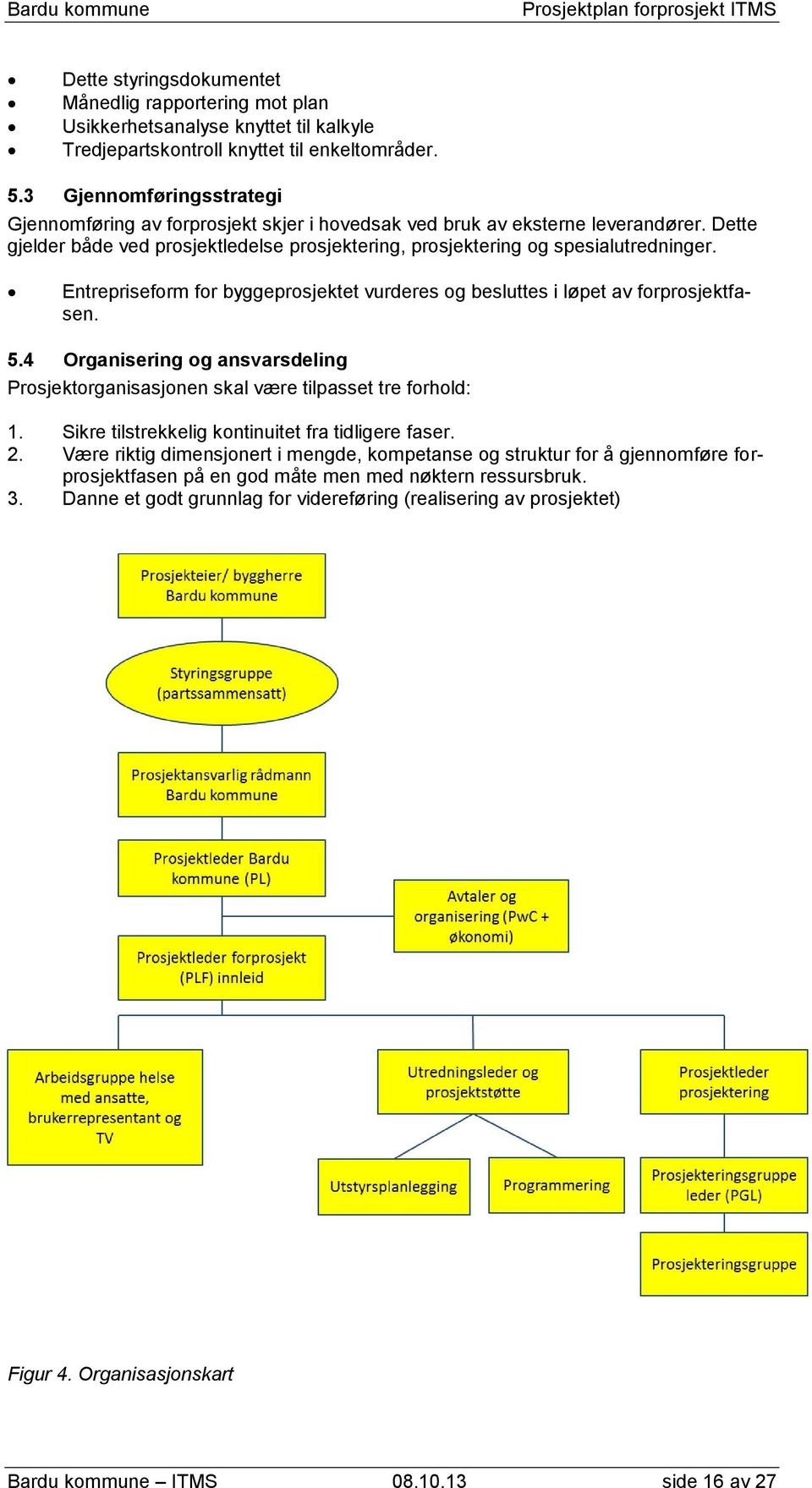 Entrepriseform for byggeprosjektet vurderes og besluttes i løpet av forprosjektfasen. 5.4 Organisering og ansvarsdeling Prosjektorganisasjonen skal være tilpasset tre forhold: 1.