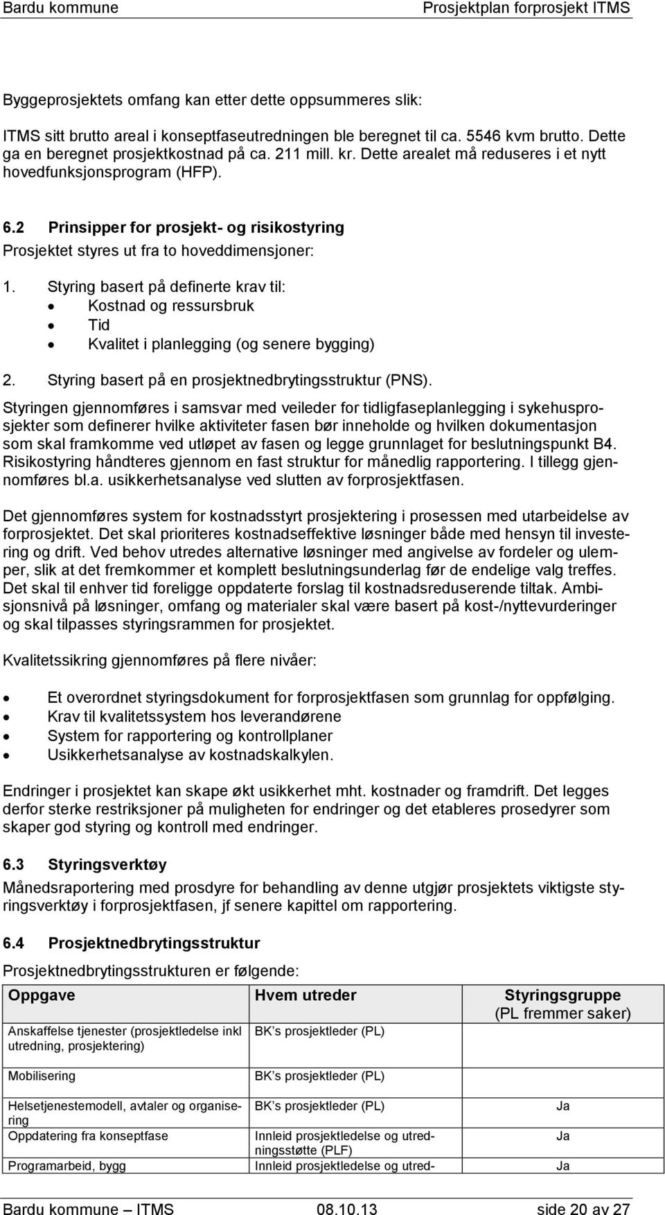 Styring basert på definerte krav til: Kostnad og ressursbruk Tid Kvalitet i planlegging (og senere bygging) 2. Styring basert på en prosjektnedbrytingsstruktur (PNS).