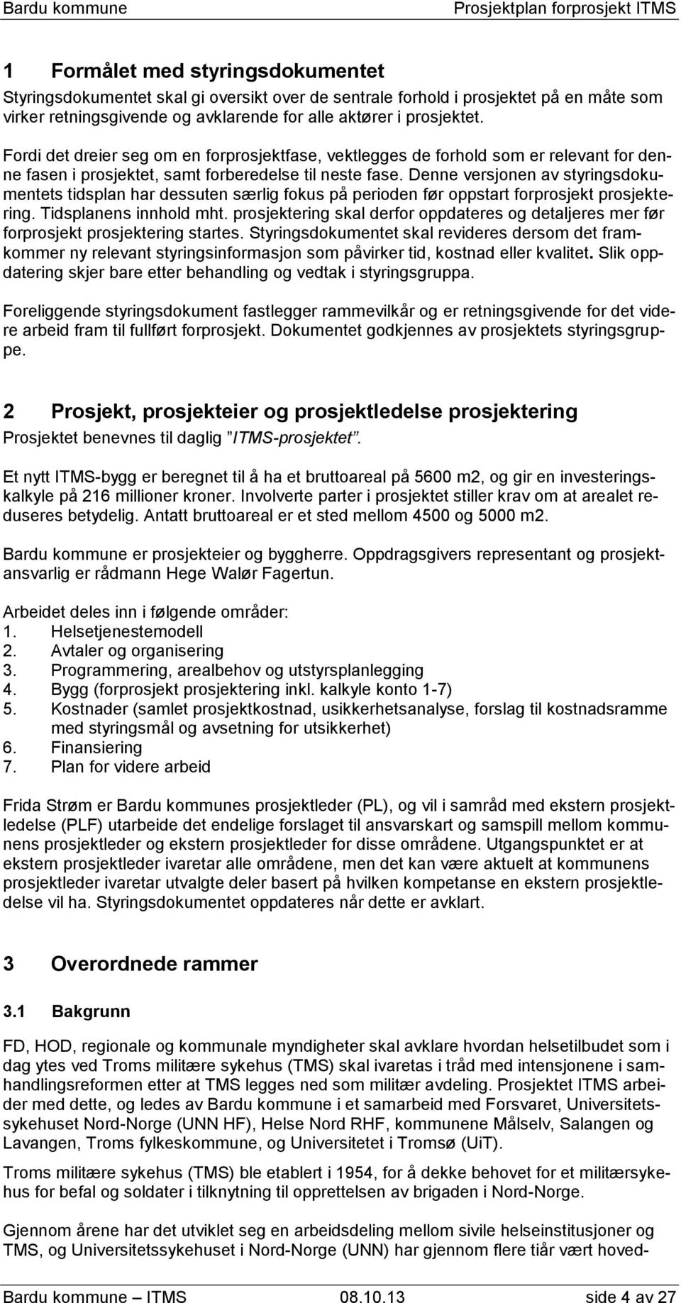 Denne versjonen av styringsdokumentets tidsplan har dessuten særlig fokus på perioden før oppstart forprosjekt prosjektering. Tidsplanens innhold mht.