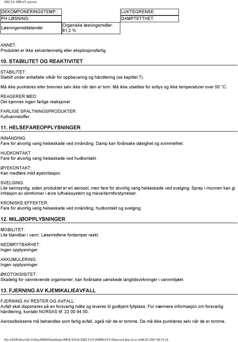 Må ikke utsettes for sollys og ikke temperaturer over 50 C. REAGERER MED: Det kjennes ingen farlige reaksjoner. FARLIGE SPALTNINGSPRODUKTER: Kullvannstoffer. 11.