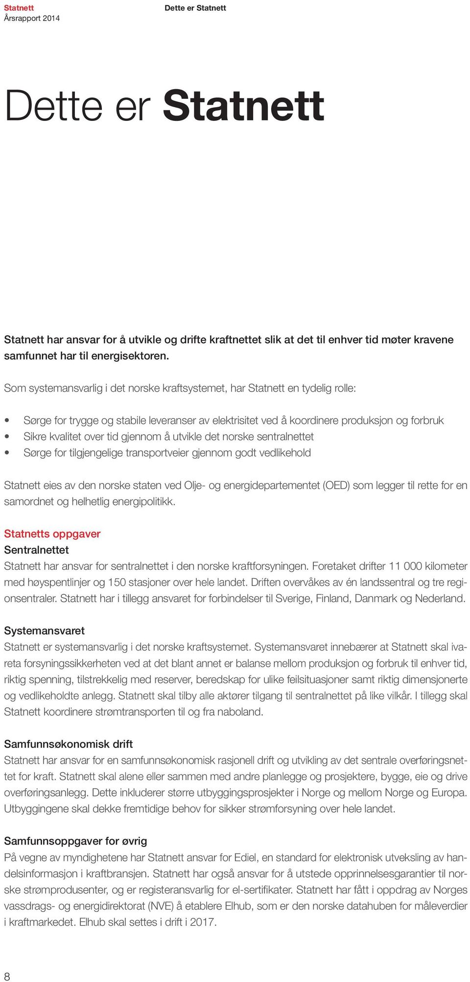 gjennom å utvikle det norske sentralnettet Sørge for tilgjengelige transportveier gjennom godt vedlikehold Statnett eies av den norske staten ved Olje- og energidepartementet (OED) som legger til