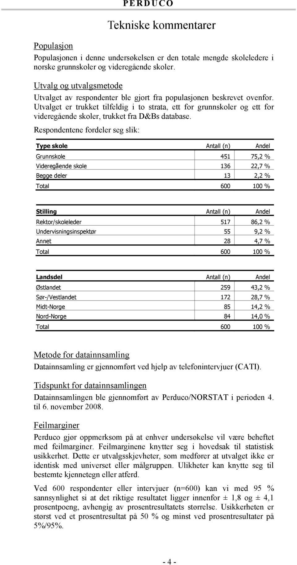 Utvalget er trukket tilfeldig i to strata, ett for grunnskoler og ett for videregående skoler, trukket fra D&Bs database.