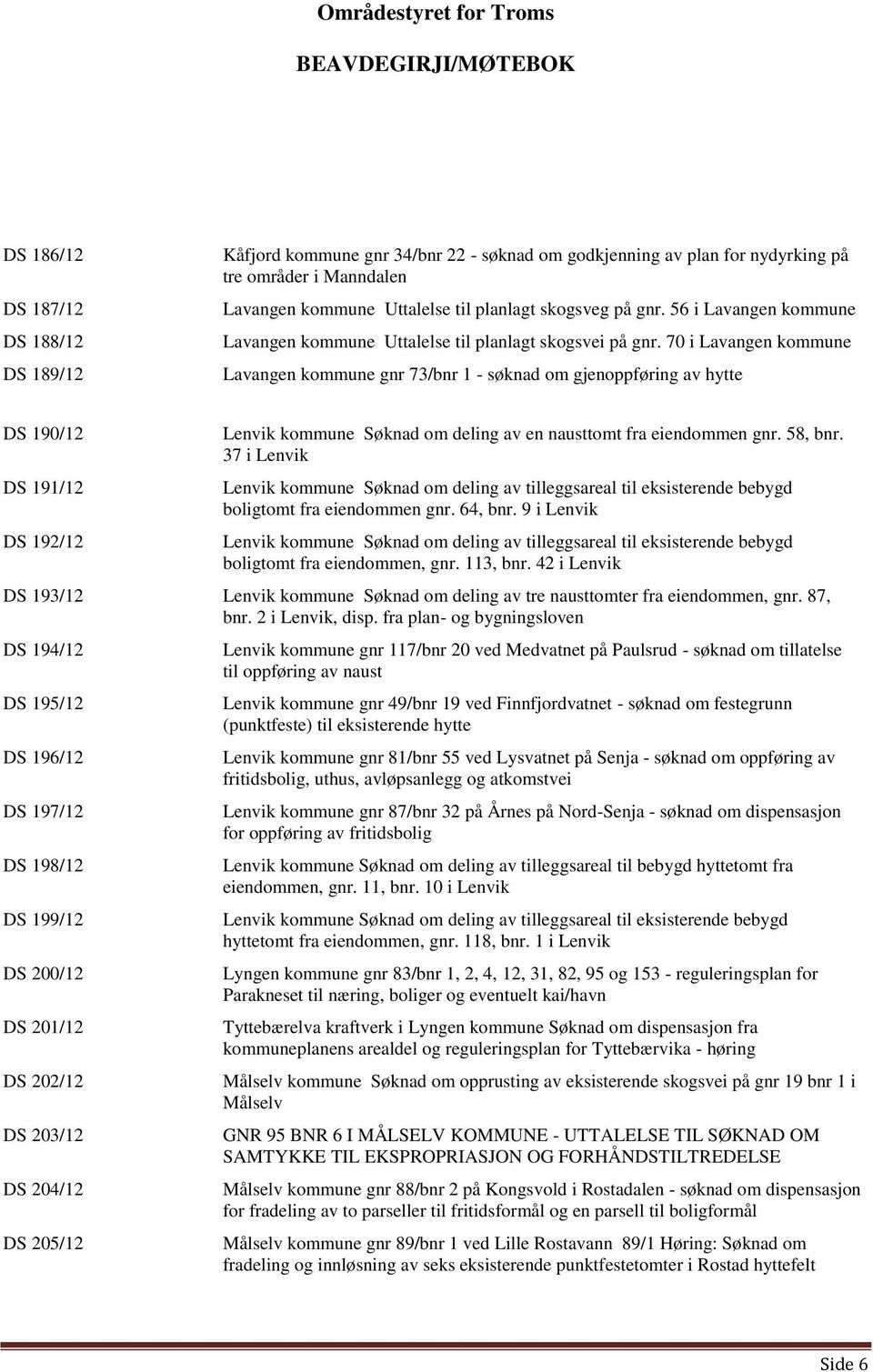 70 i Lavangen kommune Lavangen kommune gnr 73/bnr 1 - søknad om gjenoppføring av hytte DS 190/12 DS 191/12 DS 192/12 Lenvik kommune Søknad om deling av en nausttomt fra eiendommen gnr. 58, bnr.