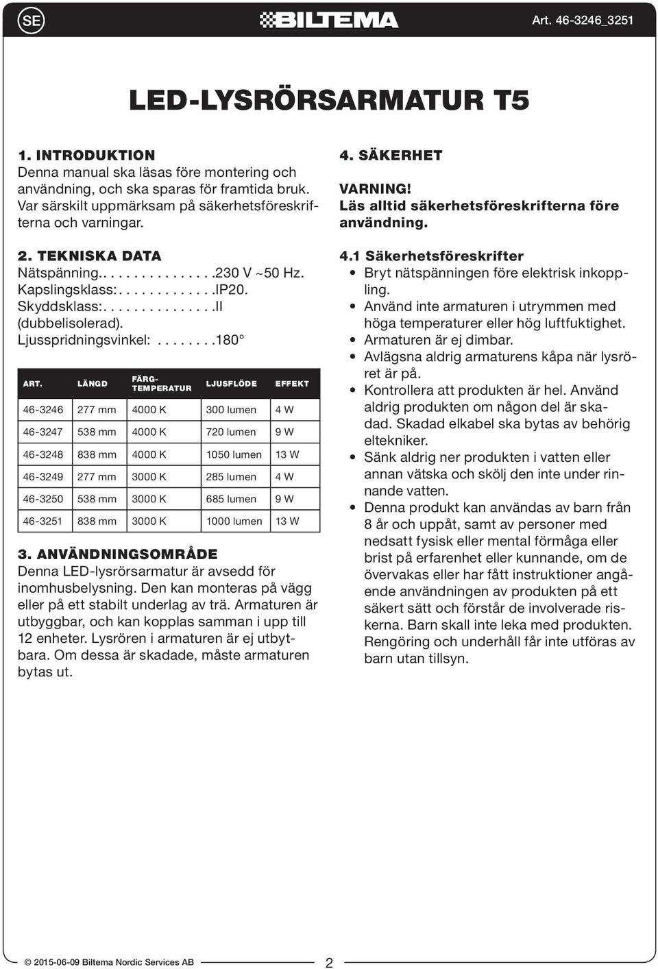 Längd Färgtemperatur Ljusflöde Effekt 46-3246 277 mm 4000 K 300 lumen 4 W 46-3247 538 mm 4000 K 720 lumen 9 W 46-3248 838 mm 4000 K 1050 lumen 13 W 46-3249 277 mm 3000 K 285 lumen 4 W 46-3250 538 mm