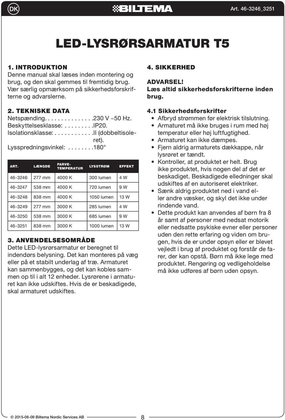 Længde Farvetemperatur Lysstrøm Effekt 46-3246 277 mm 4000 K 300 lumen 4 W 46-3247 538 mm 4000 K 720 lumen 9 W 46-3248 838 mm 4000 K 1050 lumen 13 W 46-3249 277 mm 3000 K 285 lumen 4 W 46-3250 538 mm