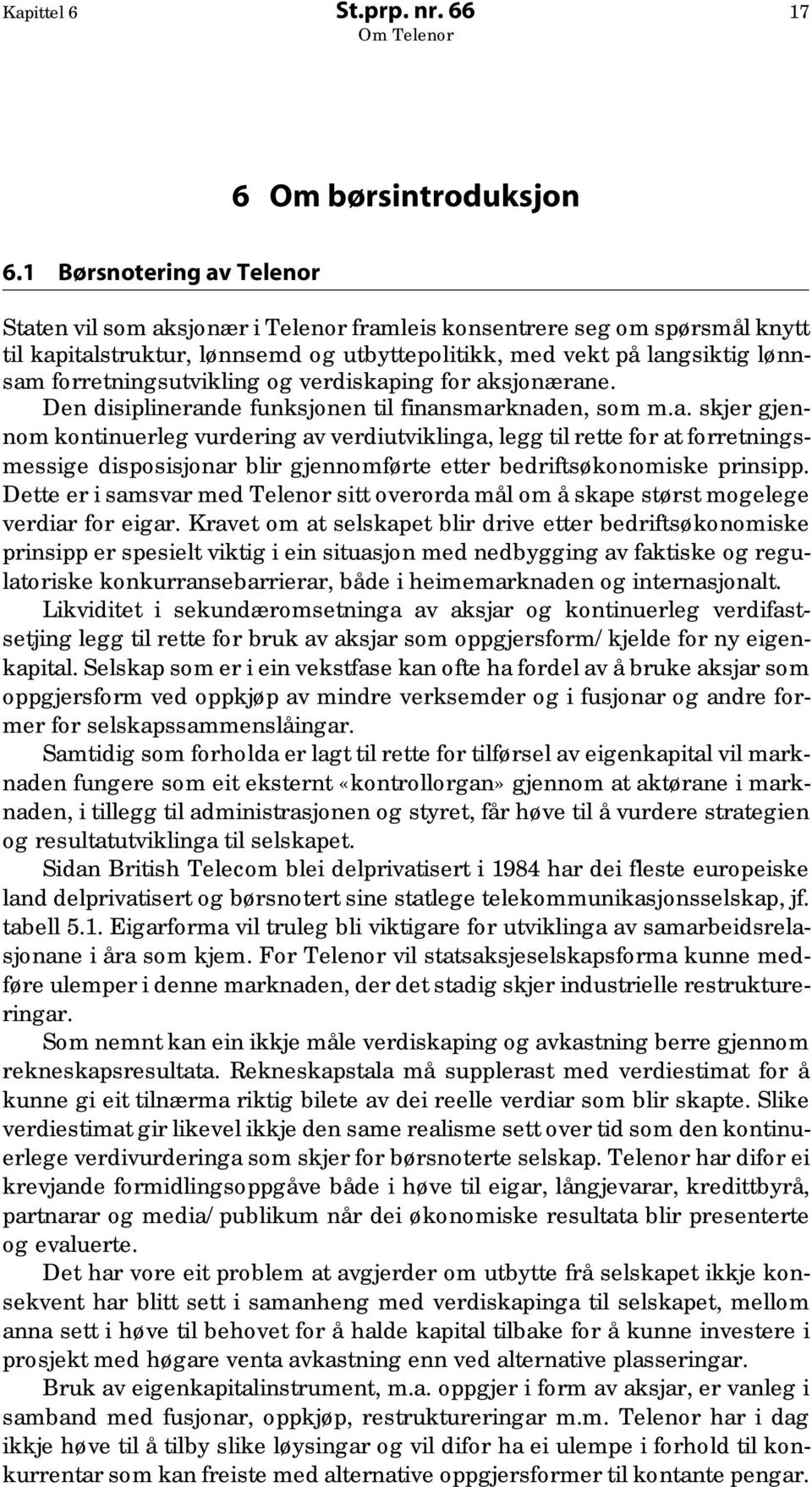 forretningsutvikling og verdiskaping for aksjonærane. Den disiplinerande funksjonen til finansmarknaden, som m.a. skjer gjennom kontinuerleg vurdering av verdiutviklinga, legg til rette for at forretningsmessige disposisjonar blir gjennomførte etter bedriftsøkonomiske prinsipp.