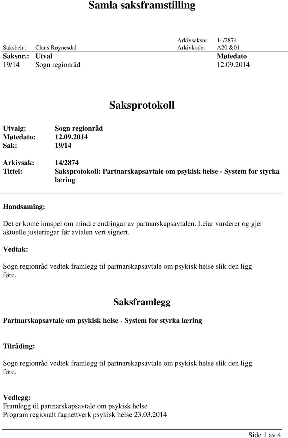 2014 Sak: 19/14 Arkivsak: 14/2874 Tittel: Saksprotokoll: Partnarskapsavtale om psykisk helse - System for styrka læring Handsaming: Det er kome innspel om mindre endringar av partnarskapsavtalen.