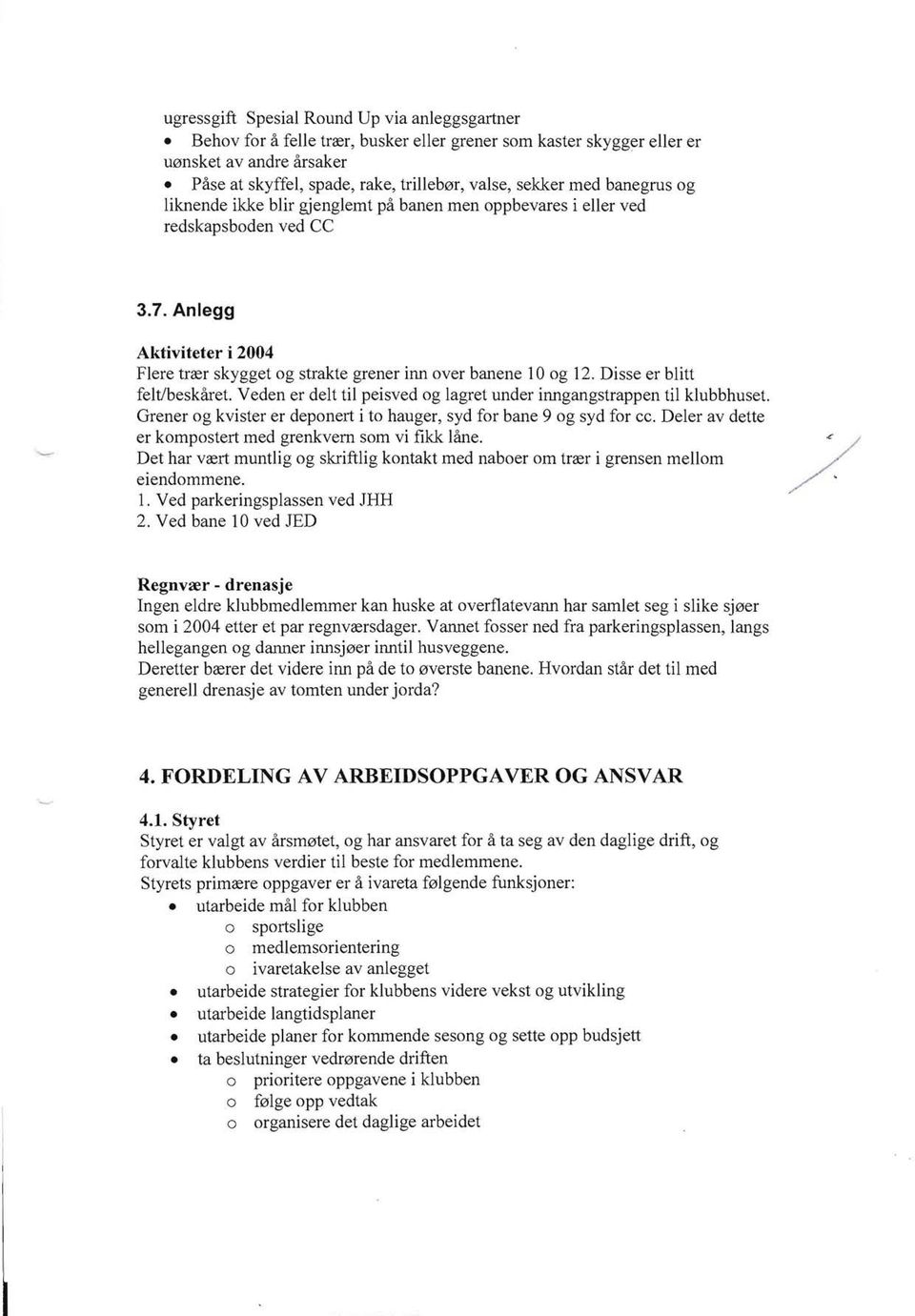 Disse er blitt feltlbeskaret. Veden er delt til peisved og lagret under inngangstrappen til klubbhuset. Grener og kvister er deponert i to hauger, syd for bane 9 og syd for ee.