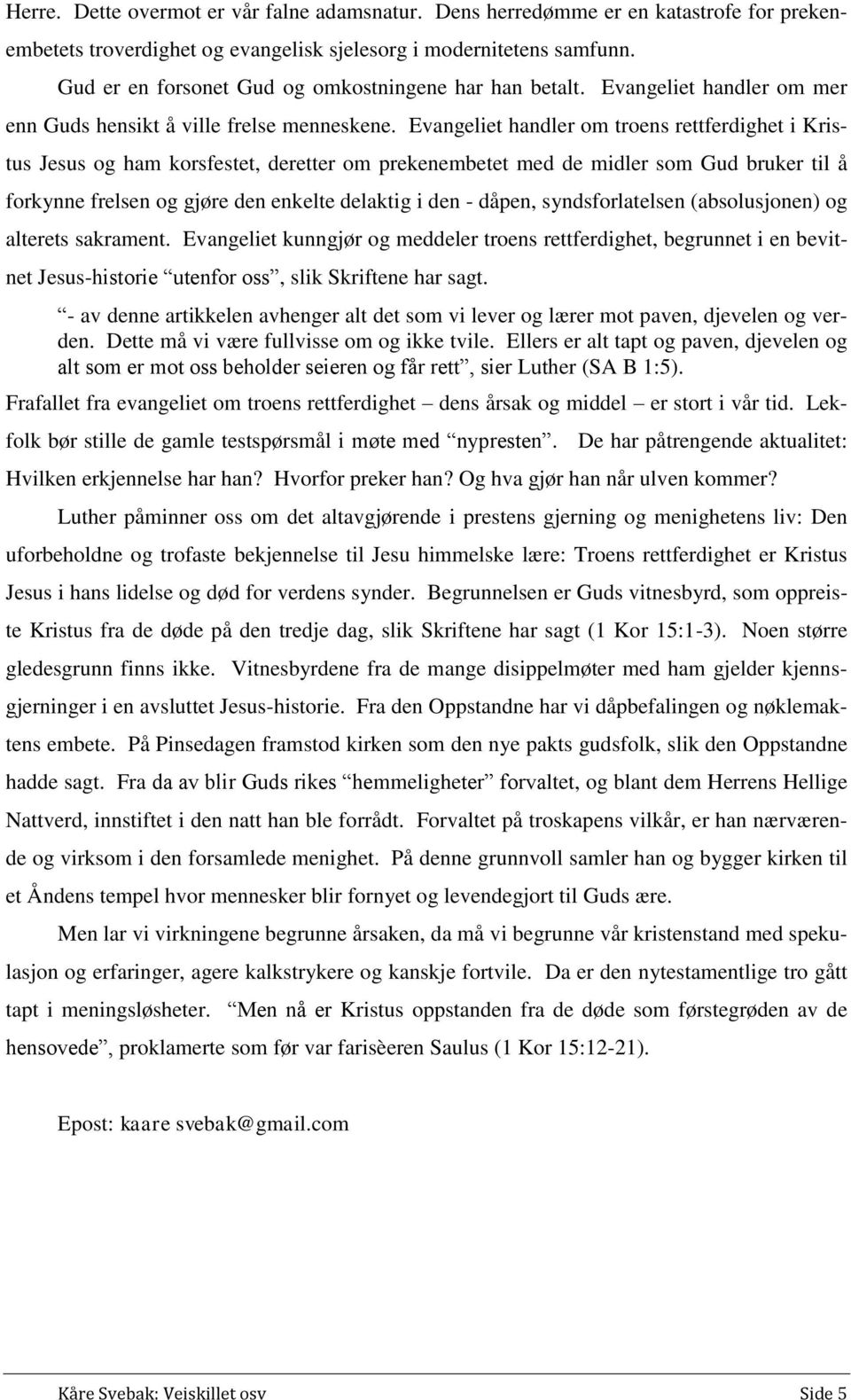 Evangeliet handler om troens rettferdighet i Kristus Jesus og ham korsfestet, deretter om prekenembetet med de midler som Gud bruker til å forkynne frelsen og gjøre den enkelte delaktig i den -