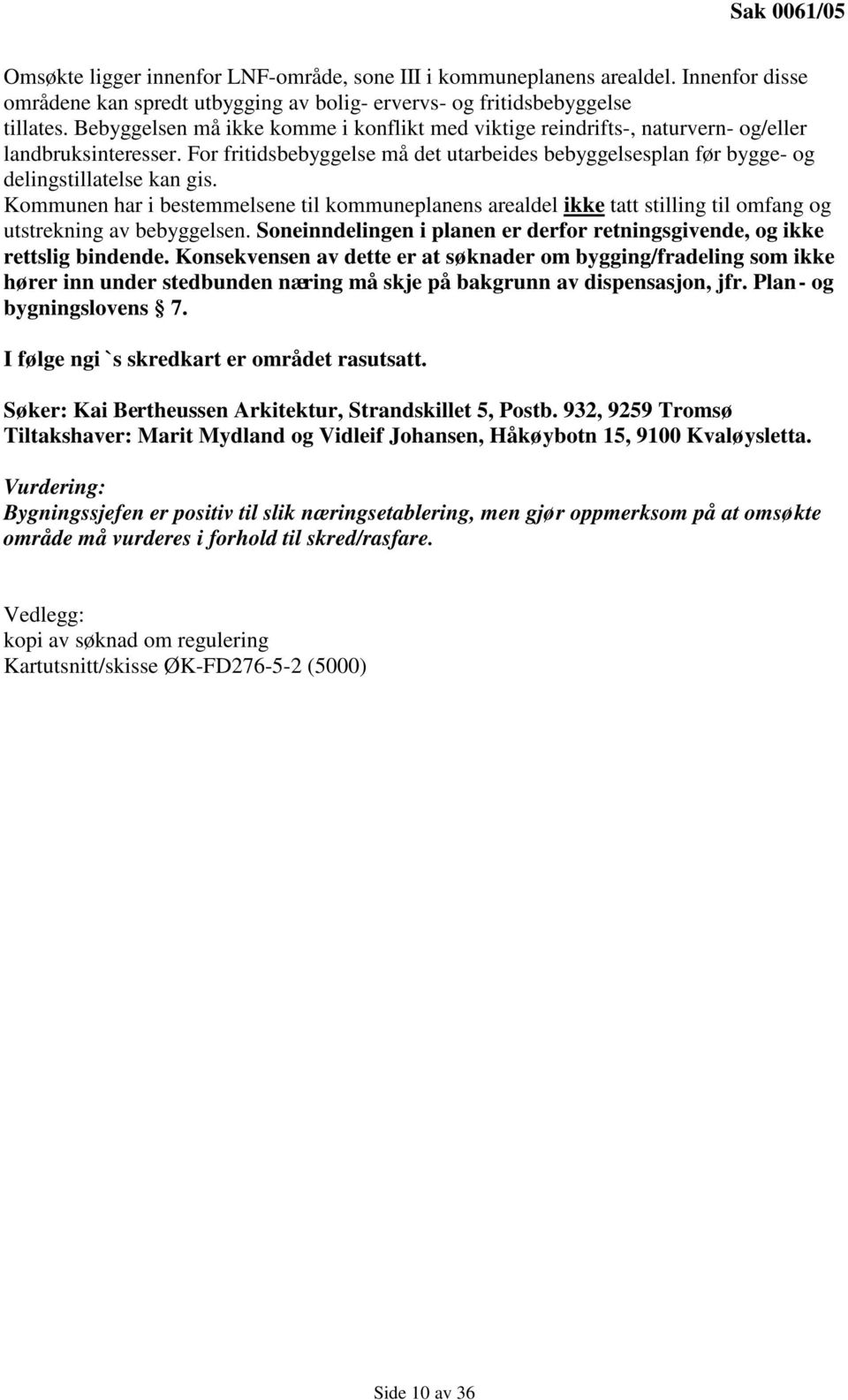 Kommunen har i bestemmelsene til kommuneplanens arealdel ikke tatt stilling til omfang og utstrekning av bebyggelsen. Soneinndelingen i planen er derfor retningsgivende, og ikke rettslig bindende.