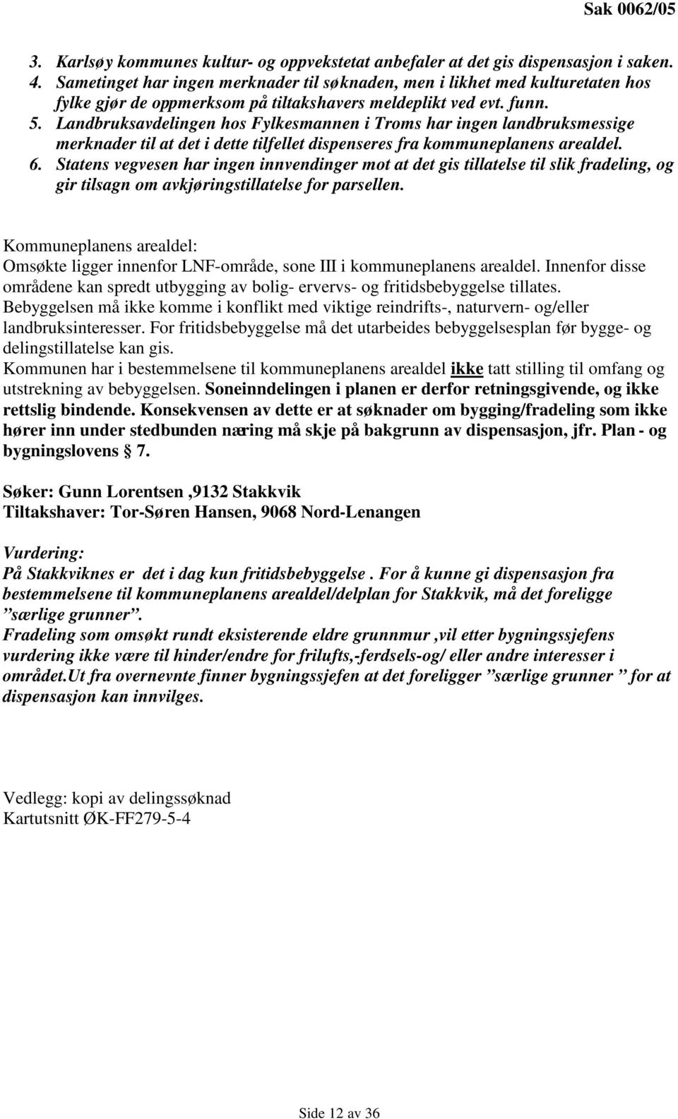 Landbruksavdelingen hos Fylkesmannen i Troms har ingen landbruksmessige merknader til at det i dette tilfellet dispenseres fra kommuneplanens arealdel. 6.