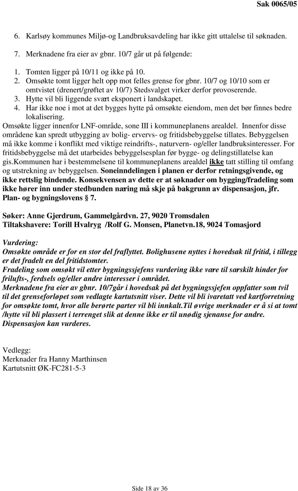 Hytte vil bli liggende svært eksponert i landskapet. 4. Har ikke noe i mot at det bygges hytte på omsøkte eiendom, men det bør finnes bedre lokalisering.