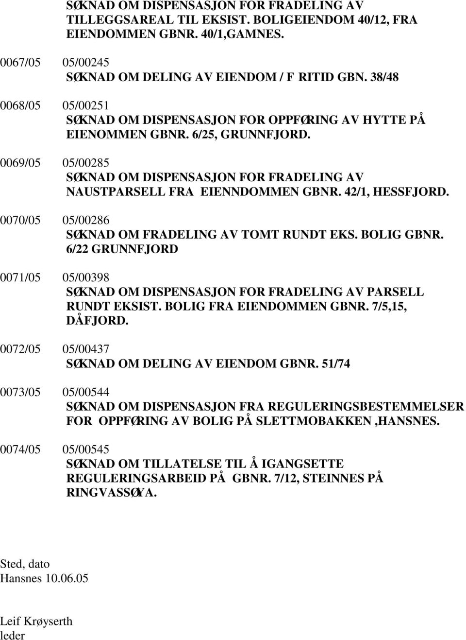42/1, HESSFJORD. 0070/05 05/00286 SØKNAD OM FRADELING AV TOMT RUNDT EKS. BOLIG GBNR. 6/22 GRUNNFJORD 0071/05 05/00398 SØKNAD OM DISPENSASJON FOR FRADELING AV PARSELL RUNDT EKSIST.