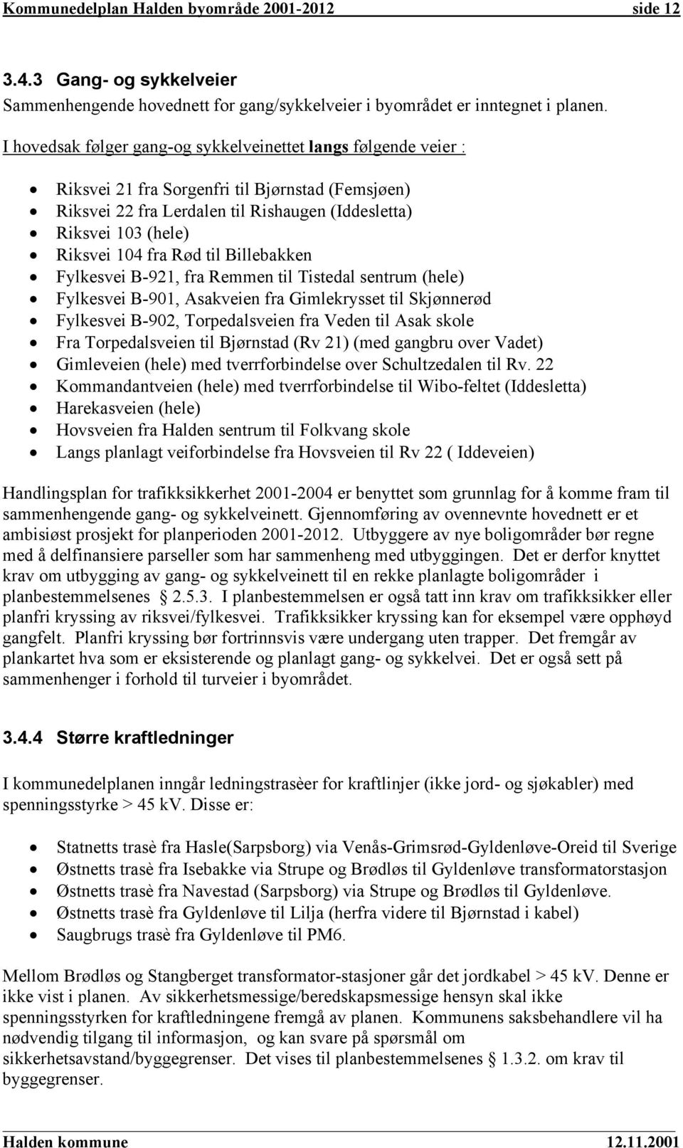 fra Rød til Billebakken Fylkesvei B-921, fra Remmen til Tistedal sentrum (hele) Fylkesvei B-901, Asakveien fra Gimlekrysset til Skjønnerød Fylkesvei B-902, Torpedalsveien fra Veden til Asak skole Fra