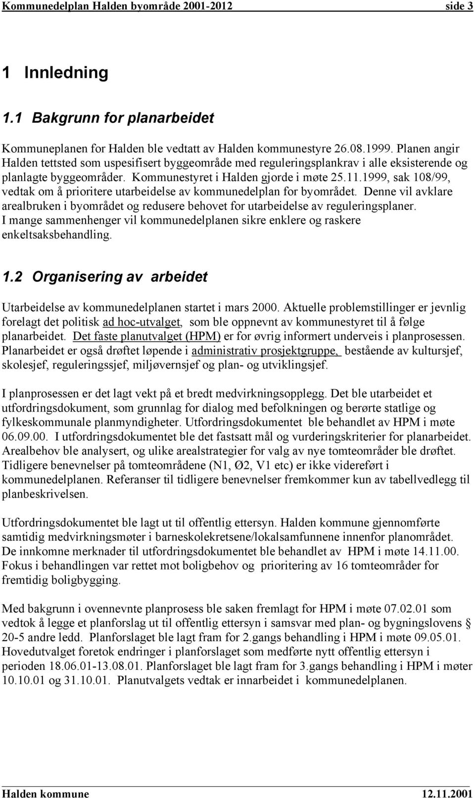 1999, sak 108/99, vedtak om å prioritere utarbeidelse av kommunedelplan for byområdet. Denne vil avklare arealbruken i byområdet og redusere behovet for utarbeidelse av reguleringsplaner.