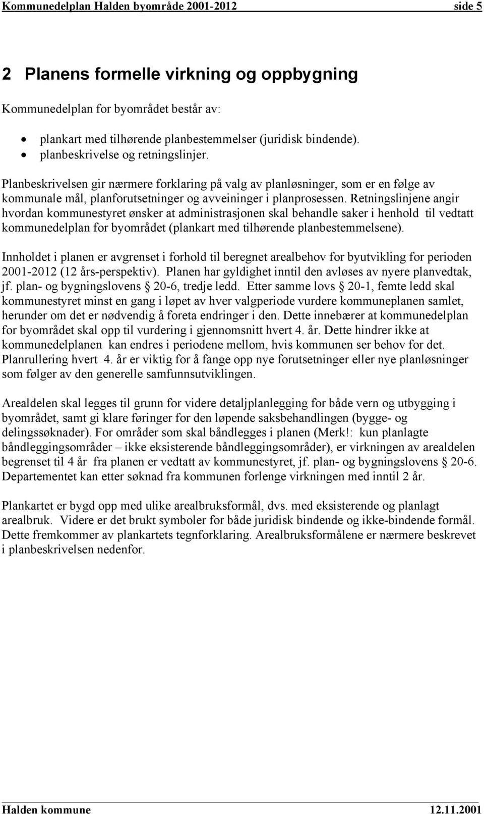 Retningslinjene angir hvordan kommunestyret ønsker at administrasjonen skal behandle saker i henhold til vedtatt kommunedelplan for byområdet (plankart med tilhørende planbestemmelsene).