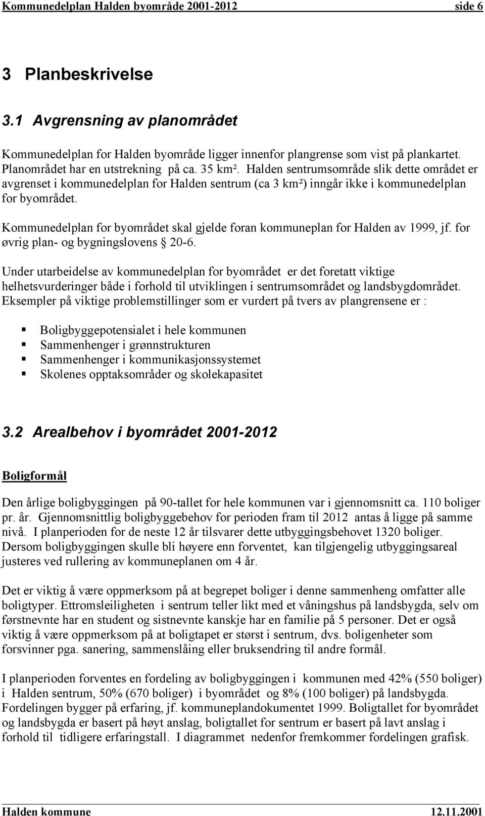 Kommunedelplan for byområdet skal gjelde foran kommuneplan for Halden av 1999, jf. for øvrig plan- og bygningslovens 20-6.