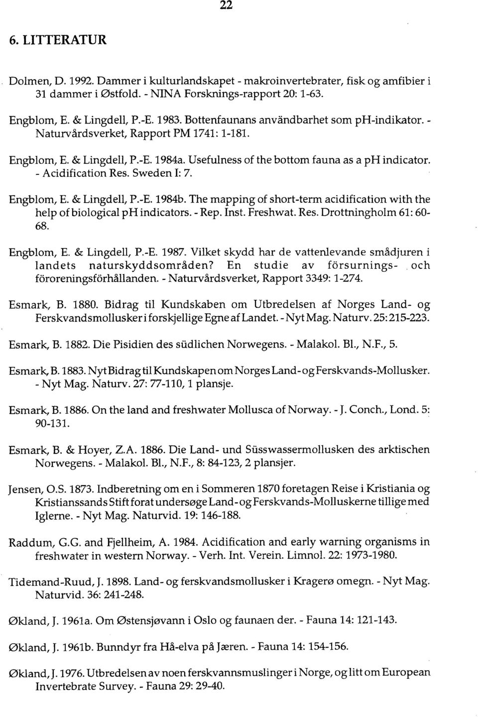 Sweden I: 7. Engblom, E. & Lingdell, P.-E. 1984b. The mapping of short-term acidification with the help of biological ph indicators. - Rep. Inst. Freshwat. Res. Drottningholm 61: 60-68. Engblom, E. & Lingdell, P.-E. 1987.