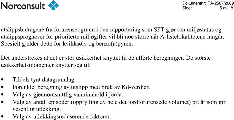 Det understrekes at det er stor usikkerhet knyttet til de utførte beregninger. De største usikkerhetsmomenter knytter seg til: Tildels tynt datagrunnlag.