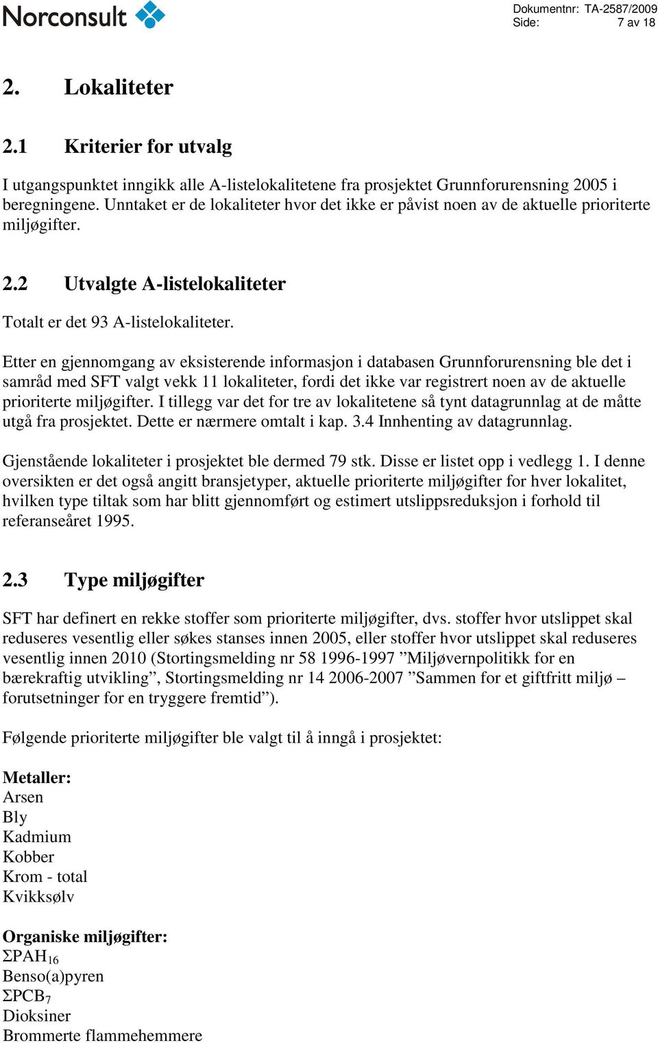 Etter en gjennomgang av eksisterende informasjon i databasen Grunnforurensning ble det i samråd med SFT valgt vekk 11 lokaliteter, fordi det ikke var registrert noen av de aktuelle prioriterte