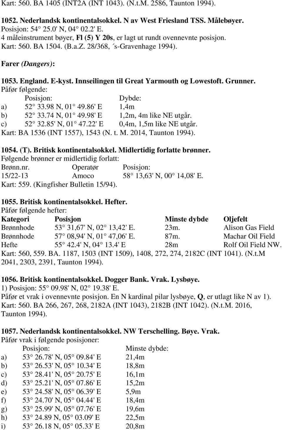 Innseilingen til Great Yarmouth og Lowestoft. Grunner. Påfør følgende: Posisjon: Dybde: a) 52 33.98 N, 01 49.86' E 1,4m b) 52 33.74 N, 01 49.98' E 1,2m, 4m like NE utgår. c) 52 32.85' N, 01 47.