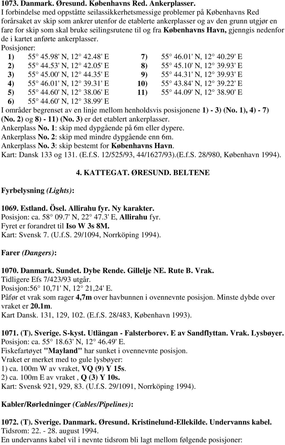 seilingsrutene til og fra Københavns Havn, gjenngis nedenfor de i kartet anførte ankerplasser. Posisjoner: 1) 55 45.98' N, 12 42.48' E 7) 55 46.01' N, 12 40.29' E 2) 55 44.53' N, 12 42.05' E 8) 55 45.