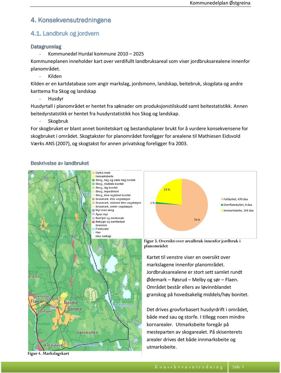 - Kilden Kilden er en kartdatabase som angir markslag, jordsmonn, landskap, beitebruk, skogdata og andre karttema fra Skog og landskap - Husdyr Husdyrtall i planområdet er hentet fra søknader om