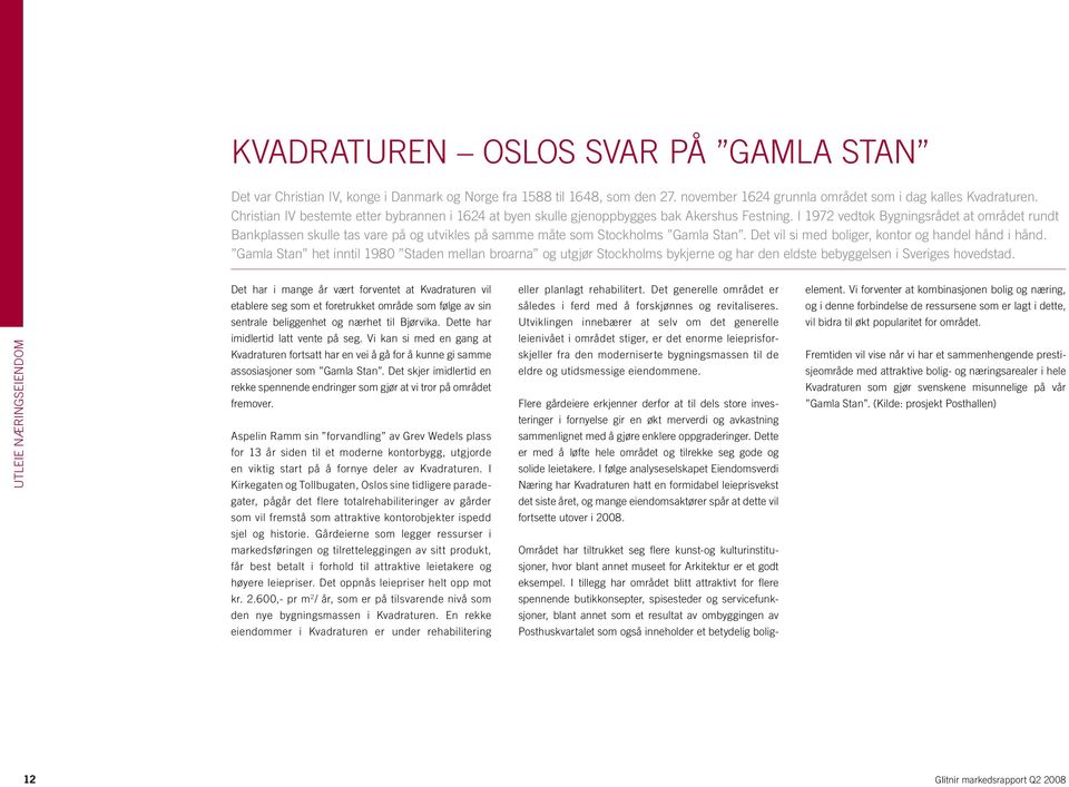 I 1972 vedtok Bygningsrådet at området rundt Bankplassen skulle tas vare på og utvikles på samme måte som Stockholms Gamla Stan. Det vil si med boliger, kontor og handel hånd i hånd.