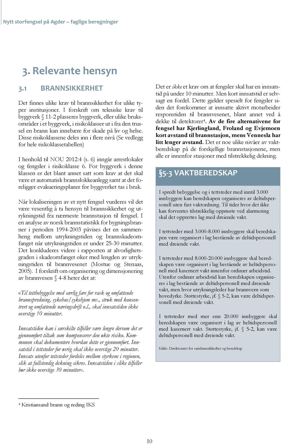 Disse risikoklassene deles inn i flere nivå (Se vedlegg for hele riskoklassetabellen) I henhold til NOU 2012:4 (s. 6) inngår arrestlokaler og fengsler i risikoklasse 6.