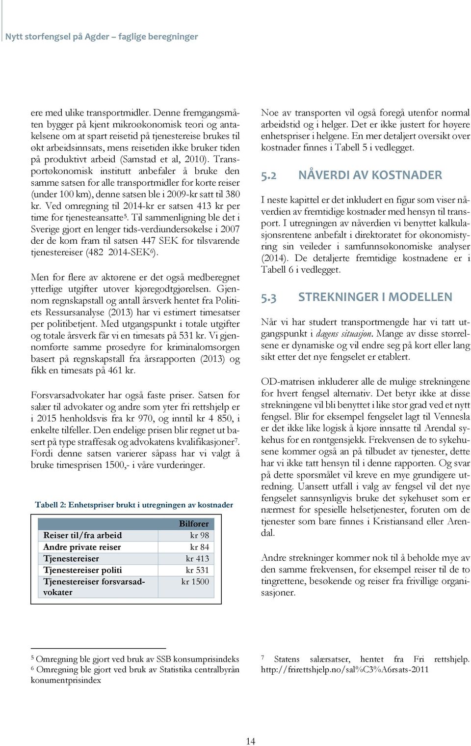 (Samstad et al, 2010). Transportøkonomisk institutt anbefaler å bruke den samme satsen for alle transportmidler for korte reiser (under 100 km), denne satsen ble i 2009-kr satt til 380 kr.