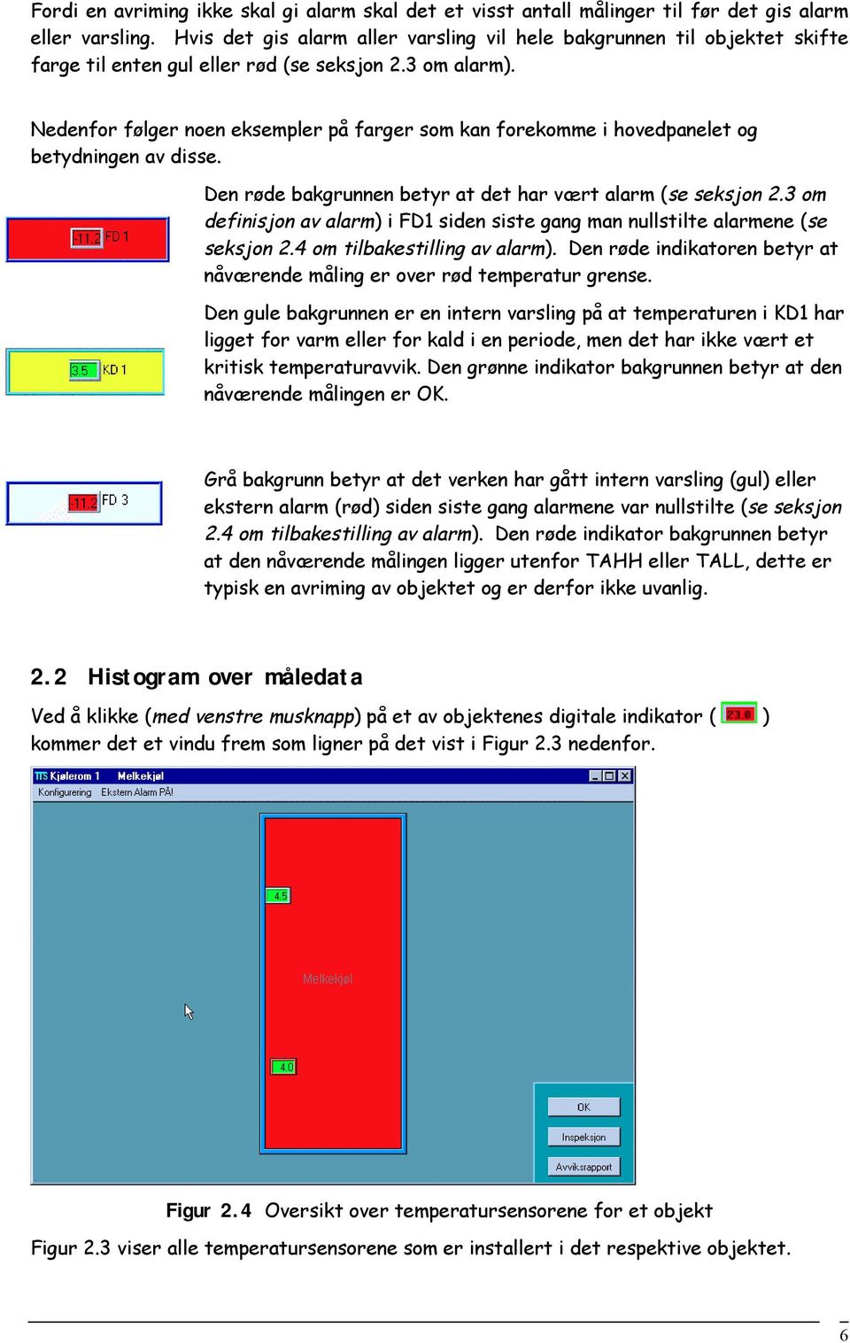 Nedenfor følger noen eksempler på farger som kan forekomme i hovedpanelet og betydningen av disse. Den røde bakgrunnen betyr at det har vært alarm (se seksjon 2.