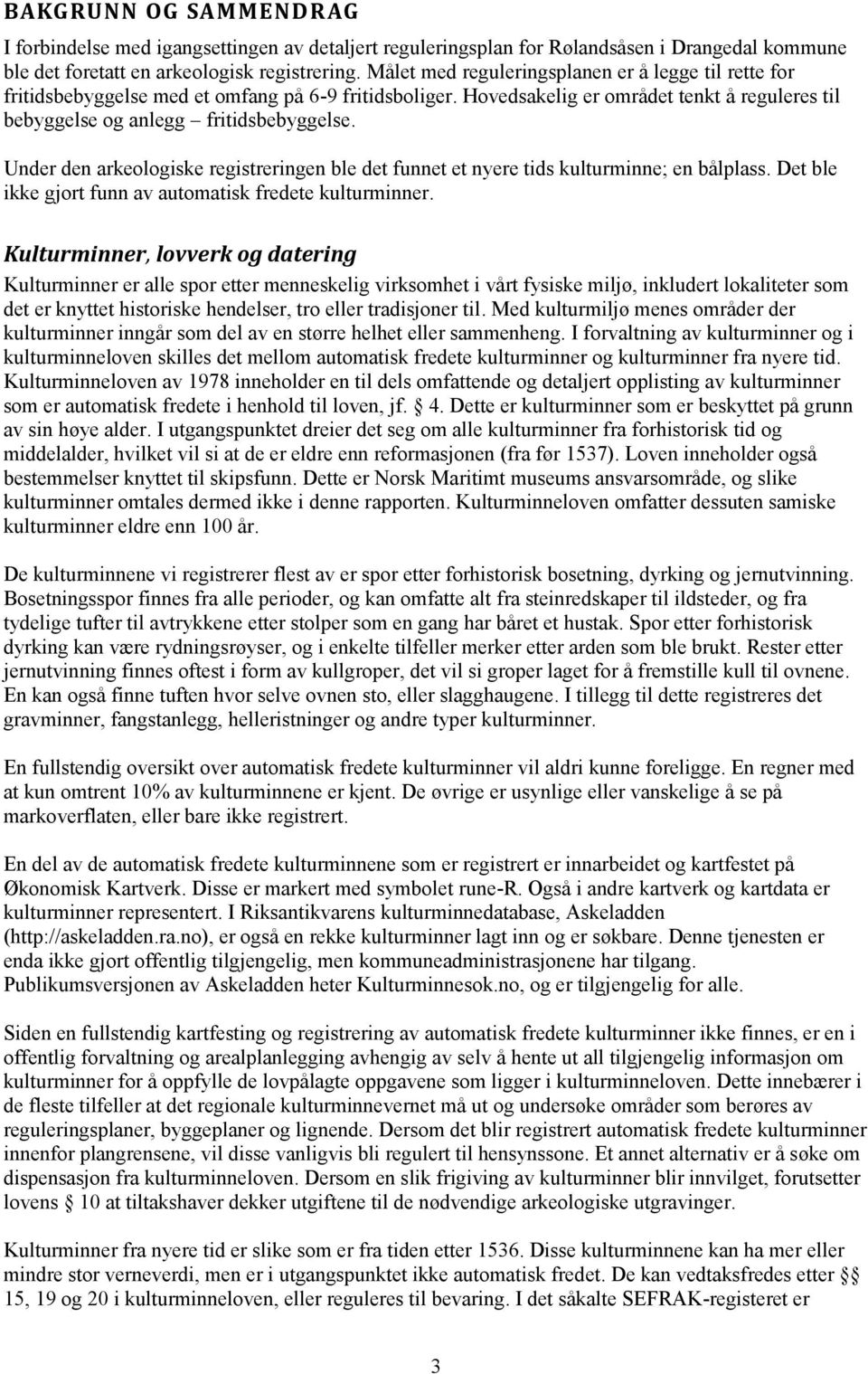 Under den arkeologiske registreringen ble det funnet et nyere tids kulturminne; en bålplass. Det ble ikke gjort funn av automatisk fredete kulturminner.