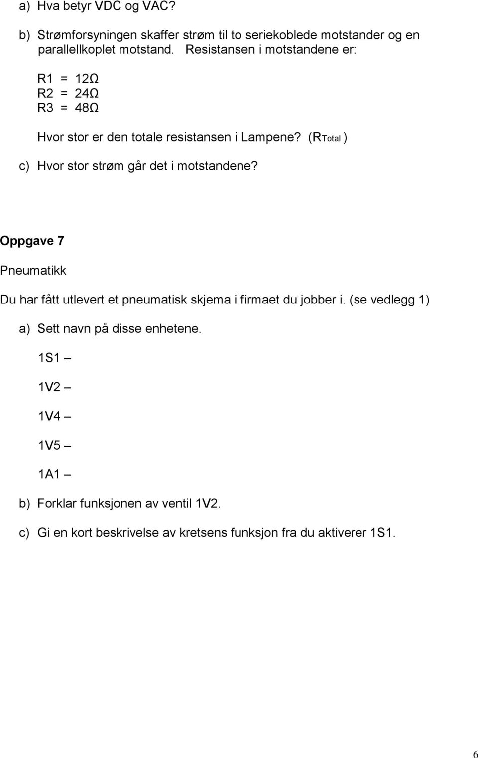 (RTotal ) c) Hvor stor strøm går det i motstandene?