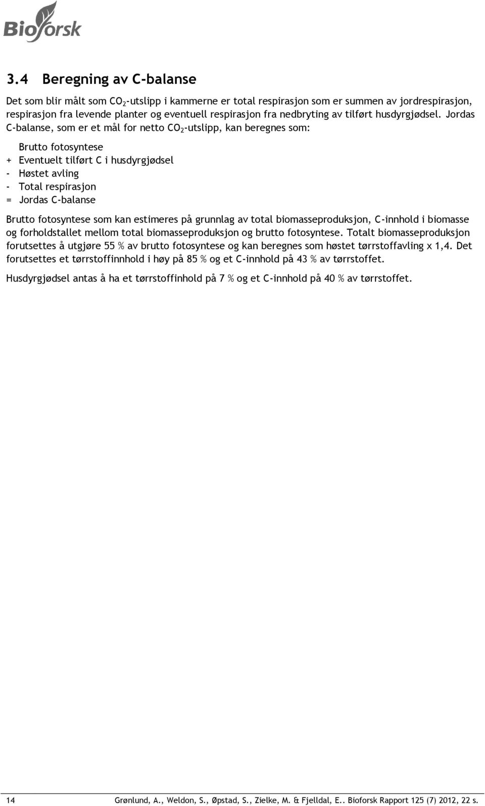 Jordas C-balanse, som er et mål for netto CO 2 -utslipp, kan beregnes som: Brutto fotosyntese + Eventuelt tilført C i husdyrgjødsel - Høstet avling - Total respirasjon = Jordas C-balanse Brutto